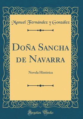 Doña Sancha de Navarra: Novela Histórica (Classic Reprint) (Spanish Edition)