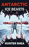 Antarctic Ice Beasts by Hunter Shea