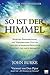 So ist der Himmel: Nahtoderfahrungen, die Versprechen Gottes und die außergewöhnliche Zukunft, die dich erwartet (German Edition)