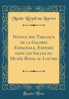 Notice des Tableaux de la Galerie Espagnole, Exposés dans les Salles du Musée Royal au Louvre (Classic Reprint) (French Edition)