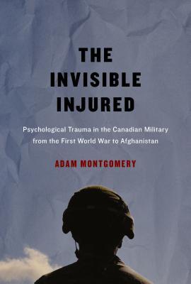 The Invisible Injured: Psychological Trauma in the Canadian Military from the First World War to Afghanistan (McGill-Queen's/AMS Healthcare Studies in ... Health, and Society, 46) (Volume 46)