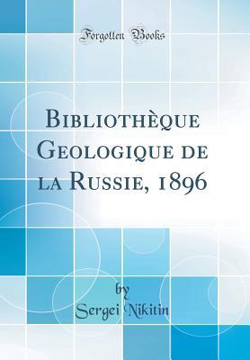Bibliothèque Geologique de la Russie, 1896 (Classic Reprint) (French Edition)