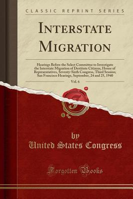 Interstate Migration, Vol. 6: Hearings Before the Select Committee to Investigate the Interstate Migration of Destitute Citizens, House of ... Hearings, September, 24 and 25, 1940