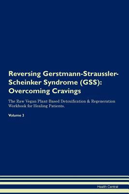 Reversing Gerstmann-Straussler-Scheinker Syndrome (GSS): Overcoming Cravings The Raw Vegan Plant-Based Detoxification & Regeneration Workbook for Healing Patients. Volume 3