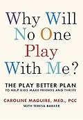 Why Will No One Play With Me?: Coach your child to overcome social anxiety, peer rejection and bullying - and thrive
