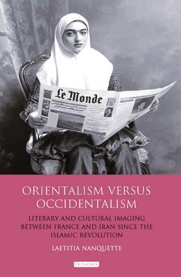 Orientalism versus Occidentalism: Literary and Cultural Imaging Between France and Iran Since the Islamic Revolution (International Library of Cultural Studies)