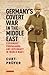 Germany's Covert War in the Middle East: Espionage, Propaganda and Diplomacy in World War I (International Library of Twentieth Century History)
