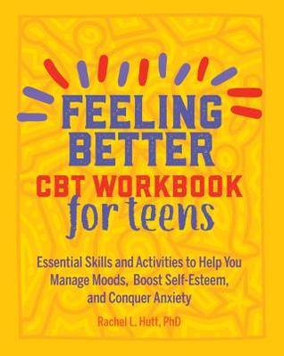 pdf download Feeling Better: CBT Workbook for Teens: Essential Skills and Activities to Help You Manage Moods, Boost Self-Esteem, and Conquer Anxiety