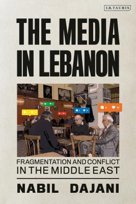 The Media in Lebanon: Fragmentation and Conflict in the Middle East (Library of Modern Middle East Studies)