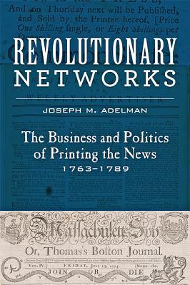 Revolutionary Networks: The Business and Politics of Printing the News, 1763–1789 (Studies in Early American Economy and Society from the Library Company of Philadelphia)