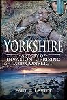 Yorkshire: A Story of Invasion, Uprising and Conflict Yorkshire: A Story of Invasion, Uprising and Conflict