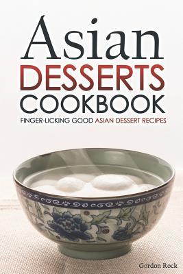 Asian Desserts Cookbook - Finger-Licking Good Asian Dessert Recipes: Unique Asian Desserts