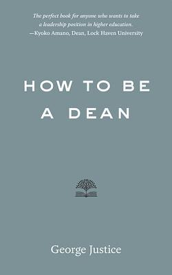 How to Be a Dean (Higher Ed Leadership Essentials)