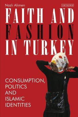 Faith and Fashion in Turkey: Consumption, Politics and Islamic Identities (Library of Modern Turkey)
