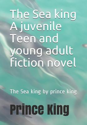 The Sea king A juvenile Teen and young adult fiction novel: The Sea king by prince king (1)