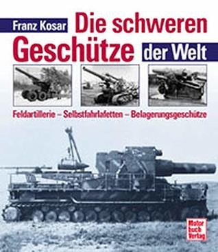 Die schweren GeschÃ1/4tze der Welt. Feldartellerie Â– SelbstfahrlafettenÂ– BelagerungsgeschÃ1/4tze (Hardcover)