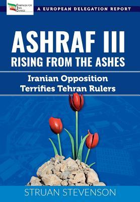 ASHRAF III, RISING FROM THE ASHES: Iranian Opposition Terrifies Tehran Rulers; A European Delegation Report