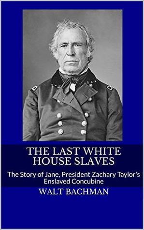 The Last White House Slaves: The Story of Jane, President Zachary Taylor's Enslaved Concubine (Kindle Edition)