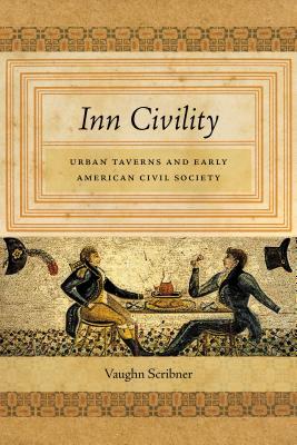 Inn Civility: Urban Taverns and Early American Civil Society (Early American Places, 8)