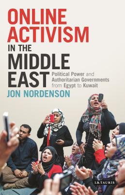 Online Activism in the Middle East: Political Power and Authoritarian Governments from Egypt to Kuwait (Library of Modern Middle East Studies)