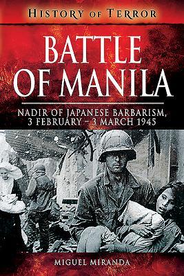 Battle of Manila: Nadir of Japanese Barbarism, 3 February – 3 March 1945 (History of Terror)