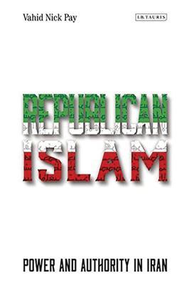 Republican Islam: Power and Authority in Iran (International Library of Iranian Studies)