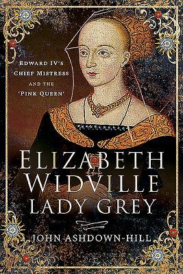 Elizabeth Widville, Lady Grey: Edward IV's Chief Mistress, and the 'Pink Queen'