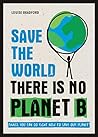 Save the World: There is No Planet B: Things You Can Do Right Now to Save Our Planet