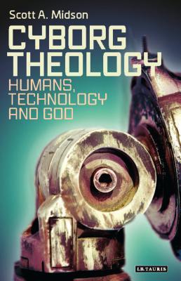 Cyborg Theology: Humans, Technology and God (Library of Modern Religion)