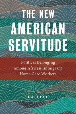 The New American Servitude: Political Belonging among African Immigrant Home Care Workers (Anthropologies of American Medicine: Culture, Power, and Practice, 3)