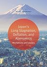 Japan’s Long Stagnation, Deflation, and Abenomics: Mechanisms and Lessons
