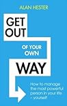 Get Out of Your Own Way: How to manage the most powerful person in your life – yourself
