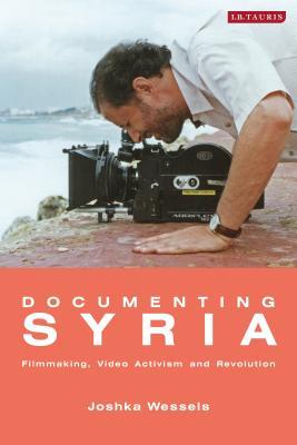 Documenting Syria: Film-making, Video Activism and Revolution (Library of Modern Middle East Studies)