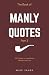 The Book of Manly Quotes Part 2: 200 Quotes on Leadership, Warfare & Love
