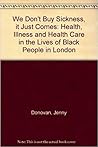 We Don't Buy Sickness, It Just Comes: Health, Illness and Health Care in the Lives of Black People in London