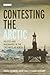 Contesting the Arctic: Politics and Imaginaries in the Circumpolar North (International Library of Human Geography)