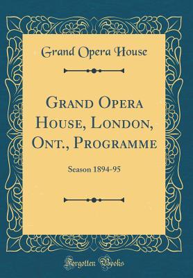 Grand Opera House, London, Ont., Programme: Season 1894-95 (Classic Reprint)