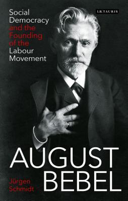August Bebel: Social Democracy and the Founding of the Labour Movement (International Library of Twentieth Century History)
