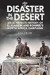 Disaster in the Desert: An Alternate History of El Alamein and Rommel's North Africa Campaign