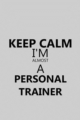 Keep Calm I'm Almost a Personal Trainer: Notebook, Journal or Planner Size 6 X 9 110 Lined Pages Office Equipment Great Gift Idea for Christmas or Birthday for a Personal Trainer
