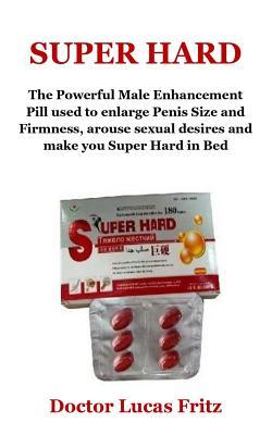 Super Hard: The Powerful Male Enhancement Pill Used to Enlarge Penis Size and Firmness, Arouse Sexual Desires and Make You Super Hard in Bed