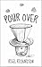 Pour Over by Rigel Richardson