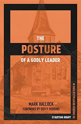 The Posture of a Godly Leader: Leading Your Church toward Renewed Hope and Health (Leading Church Revitalization)