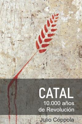 CATAL 10.000 años de Revolución: Productores del Neolítico vs Depredadores del Paleolítico (Anatolia) (Spanish Edition)