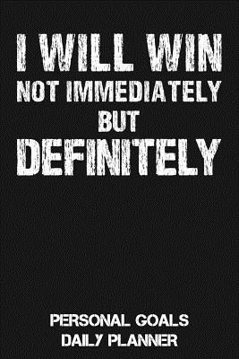 I Will Win - Not Immediately But Definitely: Personal Goals Daily & Weekly Planner