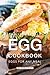 The Incredible Egg Cookbook: Eggs for Any Meal