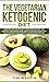 Vegetarian Ketogenic Diet: Combining and Understanding a Vegetarian and Keto - Diet Lifestyle + Easy recipes Ideas + Bonus 7 Days Meal Plans, Lose Weight ... for Beginners and Not (keto diet Book 2)