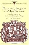 Physicians, Surgeons and Apothecaries: Medical Practice in Seventeenth-century Edinburgh (Scottish Historical Review Monograph series)