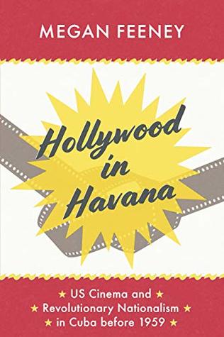 Hollywood in Havana: US Cinema and Revolutionary Nationalism in Cuba before 1959 (Kindle Edition)