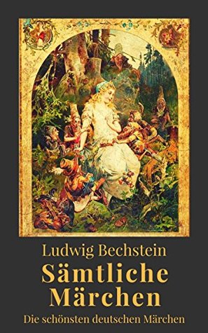 Ludwig Bechstein - Sämtliche Märchen. Die schönsten deutschen Märchen (German Edition)